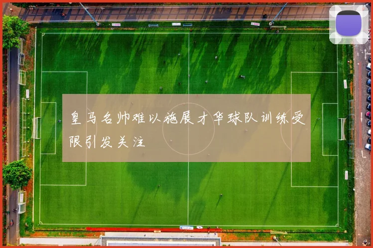 皇马名帅难以施展才华球队训练受限引发关注