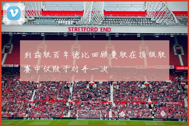 利兹联百年德比回顾曼联在顶级联赛中仅败于对手一次