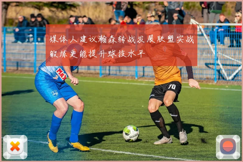媒体人建议瀚森转战发展联盟实战锻炼更能提升球技水平