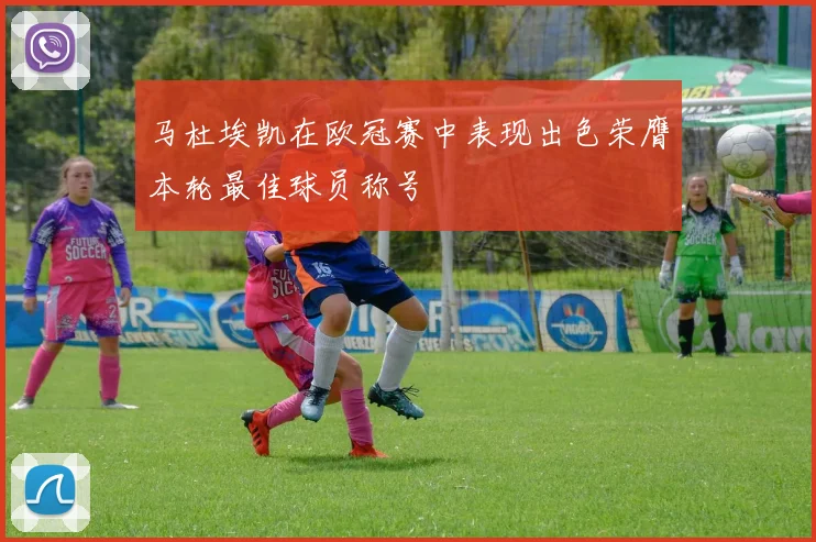 马杜埃凯在欧冠赛中表现出色荣膺本轮最佳球员称号