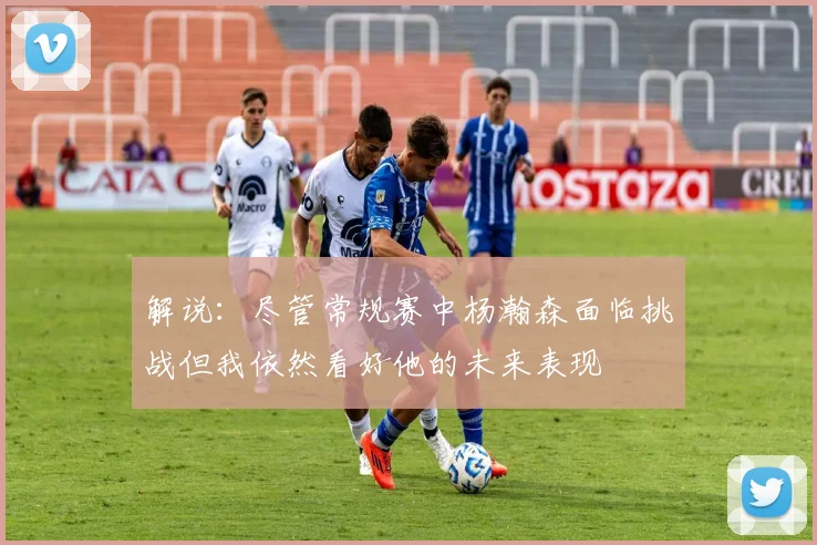 解说：尽管常规赛中杨瀚森面临挑战但我依然看好他的未来表现