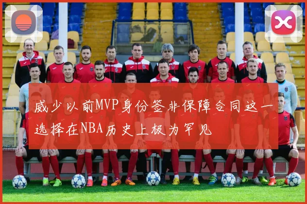 威少以前MVP身份签非保障合同这一选择在NBA历史上极为罕见