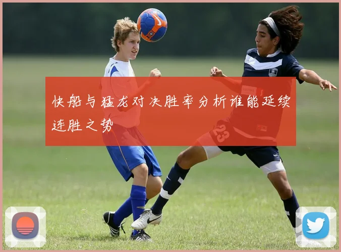 快船与猛龙对决胜率分析谁能延续连胜之势