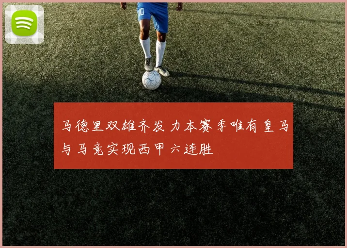 马德里双雄齐发力本赛季唯有皇马与马竞实现西甲六连胜