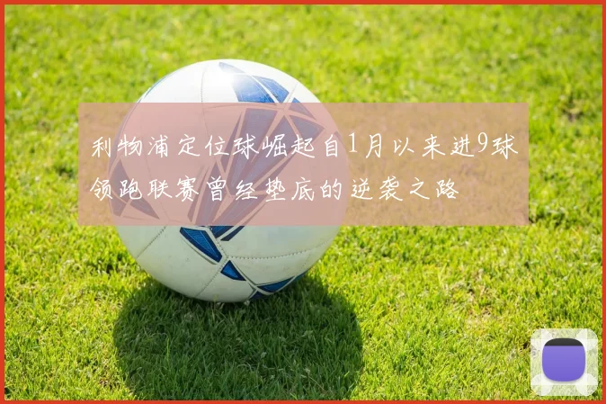 利物浦定位球崛起自1月以来进9球领跑联赛曾经垫底的逆袭之路