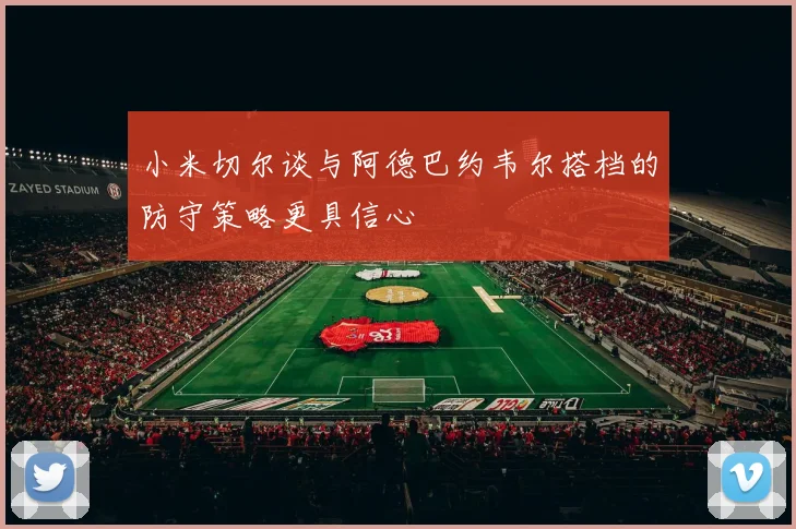 小米切尔谈与阿德巴约韦尔搭档的防守策略更具信心