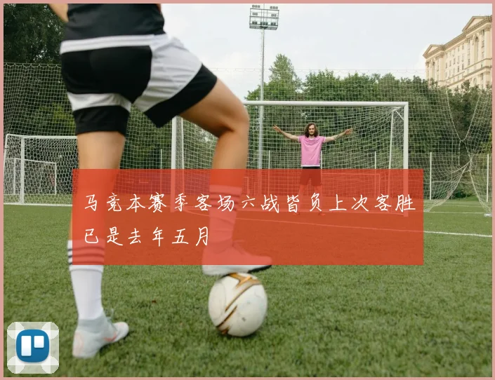 马竞本赛季客场六战皆负上次客胜已是去年五月