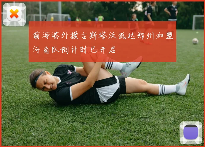 前海港外援古斯塔沃抵达郑州加盟河南队倒计时已开启