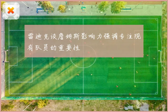 雷迪克谈詹姆斯影响力强调专注现有队员的重要性