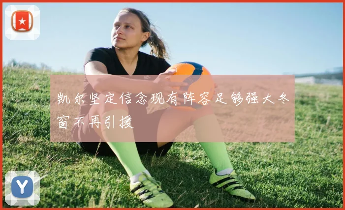 凯尔坚定信念现有阵容足够强大冬窗不再引援