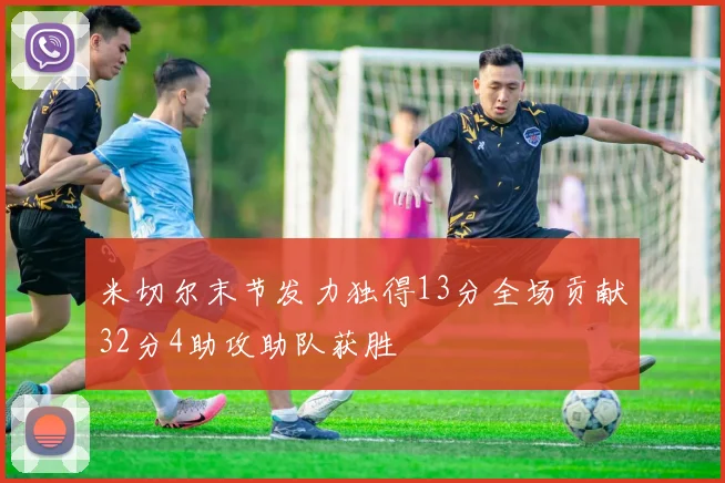 米切尔末节发力独得13分全场贡献32分4助攻助队获胜