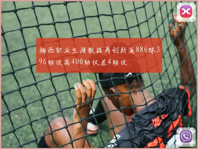 梅西职业生涯数据再创新高886球396助攻离400助仅差4助攻