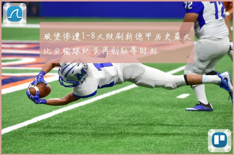 狼堡惨遭1-8大败刷新德甲历史最大比分输球纪录再创耻辱时刻