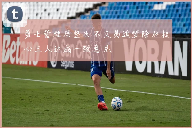 勇士管理层坚决不交易追梦除非核心三人达成一致意见