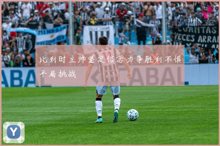 比利时主帅坚定信念力争胜利不惧平局挑战