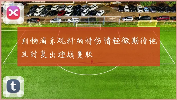利物浦乐观科纳特伤情轻微期待他及时复出迎战曼联