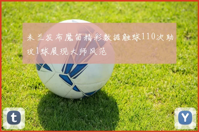 米兰发布魔笛精彩数据触球110次助攻1球展现大师风范