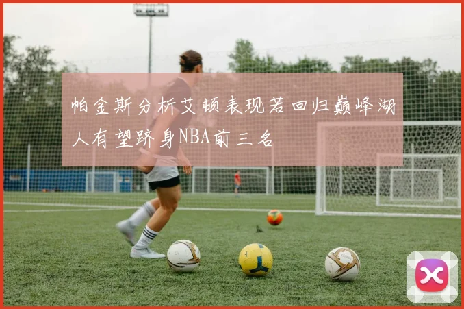 帕金斯分析艾顿表现若回归巅峰湖人有望跻身NBA前三名