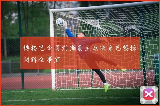 博格巴合同到期前主动联系巴黎探讨转会事宜