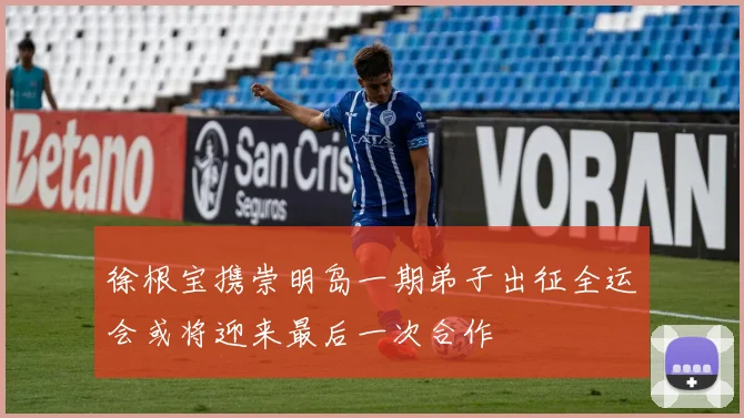 徐根宝携崇明岛一期弟子出征全运会或将迎来最后一次合作
