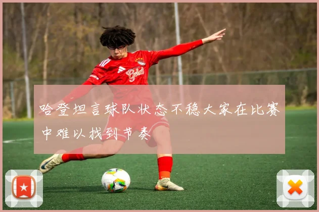 哈登坦言球队状态不稳大家在比赛中难以找到节奏