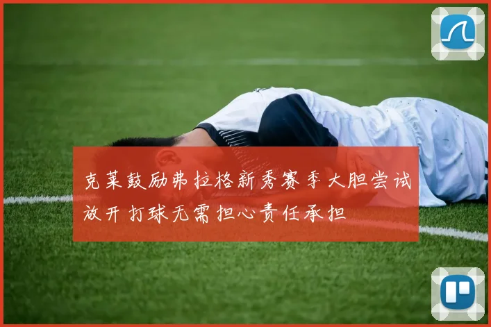 克莱鼓励弗拉格新秀赛季大胆尝试放开打球无需担心责任承担