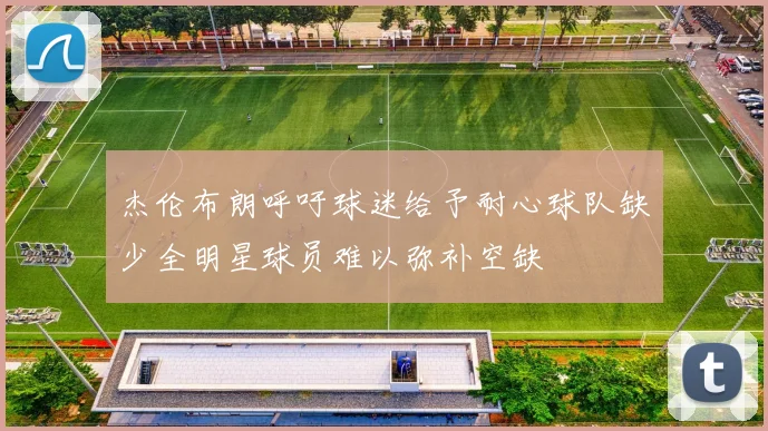 杰伦布朗呼吁球迷给予耐心球队缺少全明星球员难以弥补空缺