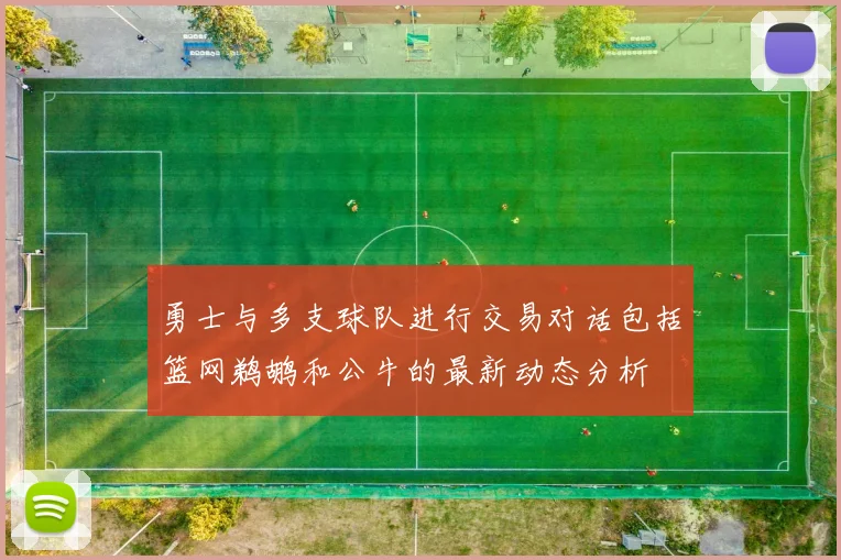 勇士与多支球队进行交易对话包括篮网鹈鹕和公牛的最新动态分析