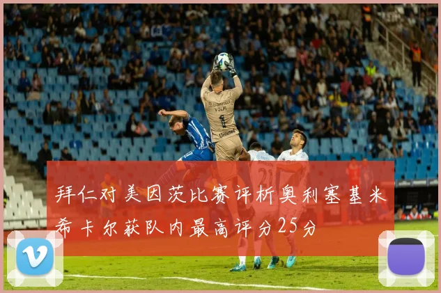 拜仁对美因茨比赛评析奥利塞基米希卡尔获队内最高评分25分